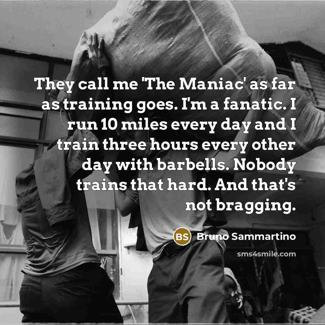 “They call me 'The Maniac' as far as training goes.…” quote by Bruno Sammartino
