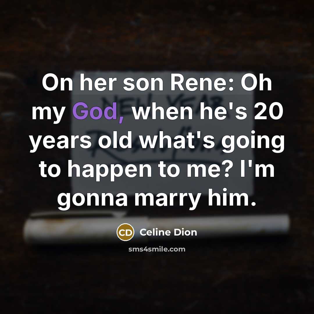 “On her son Rene: Oh my God, when he's 20 years old what's going to happen to me? I'm gonna marry him.” quote by Celine Dion