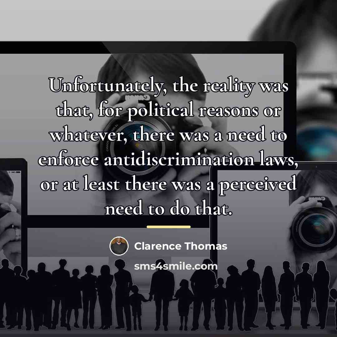 “Unfortunately, the reality was that, for political reasons or whatever,…” quote by Clarence Thomas