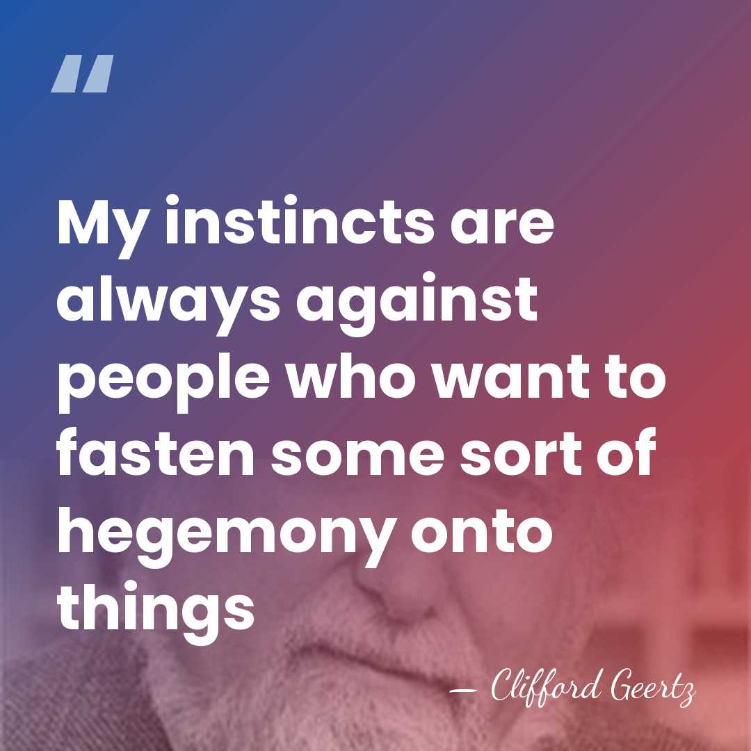 My instincts are always against people who want to fasten some sort&hellip; - Clifford Geertz
