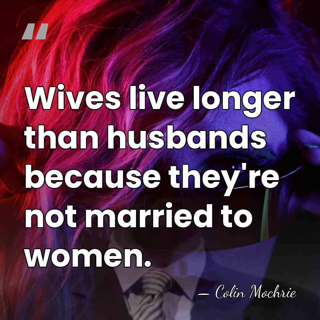 Wives live longer than husbands because they're not married to women. - Colin Mochrie