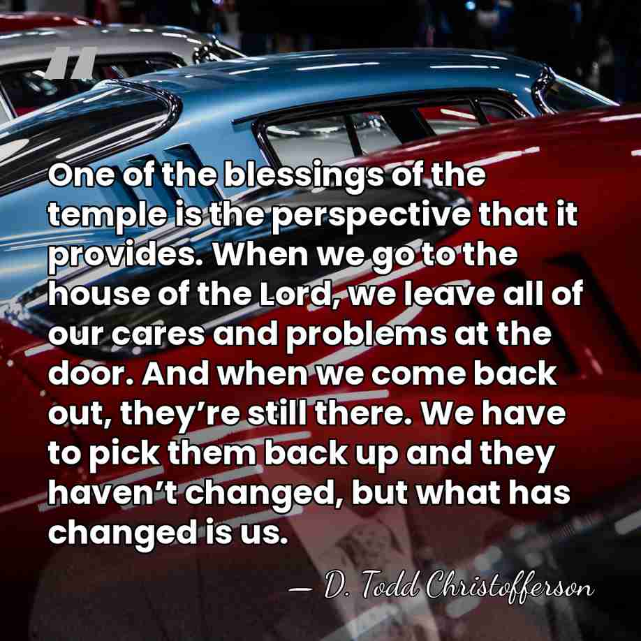 One of the blessings of the temple is the perspective that it&hellip; - D. Todd Christofferson