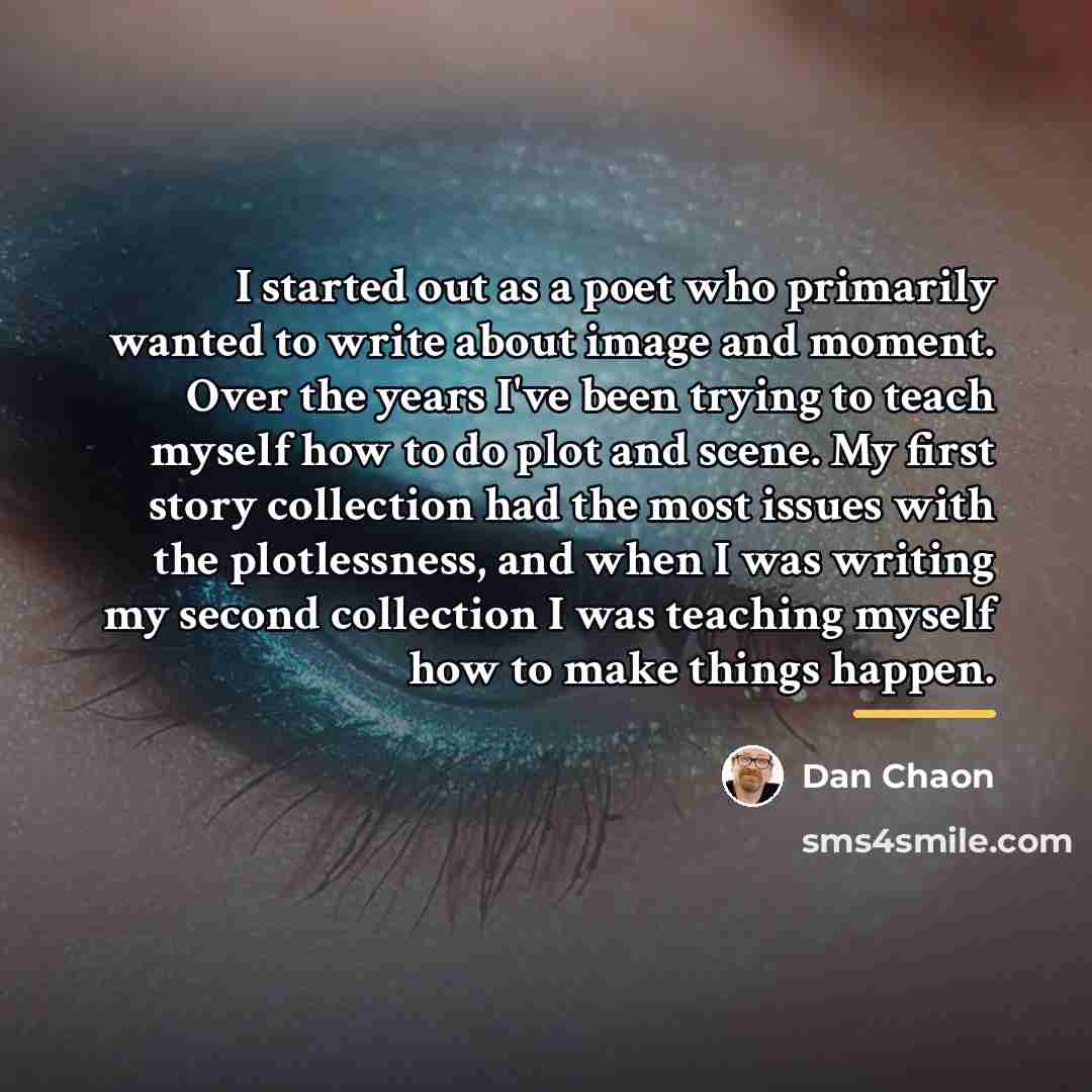 “I started out as a poet who primarily wanted to…” quote by Dan Chaon