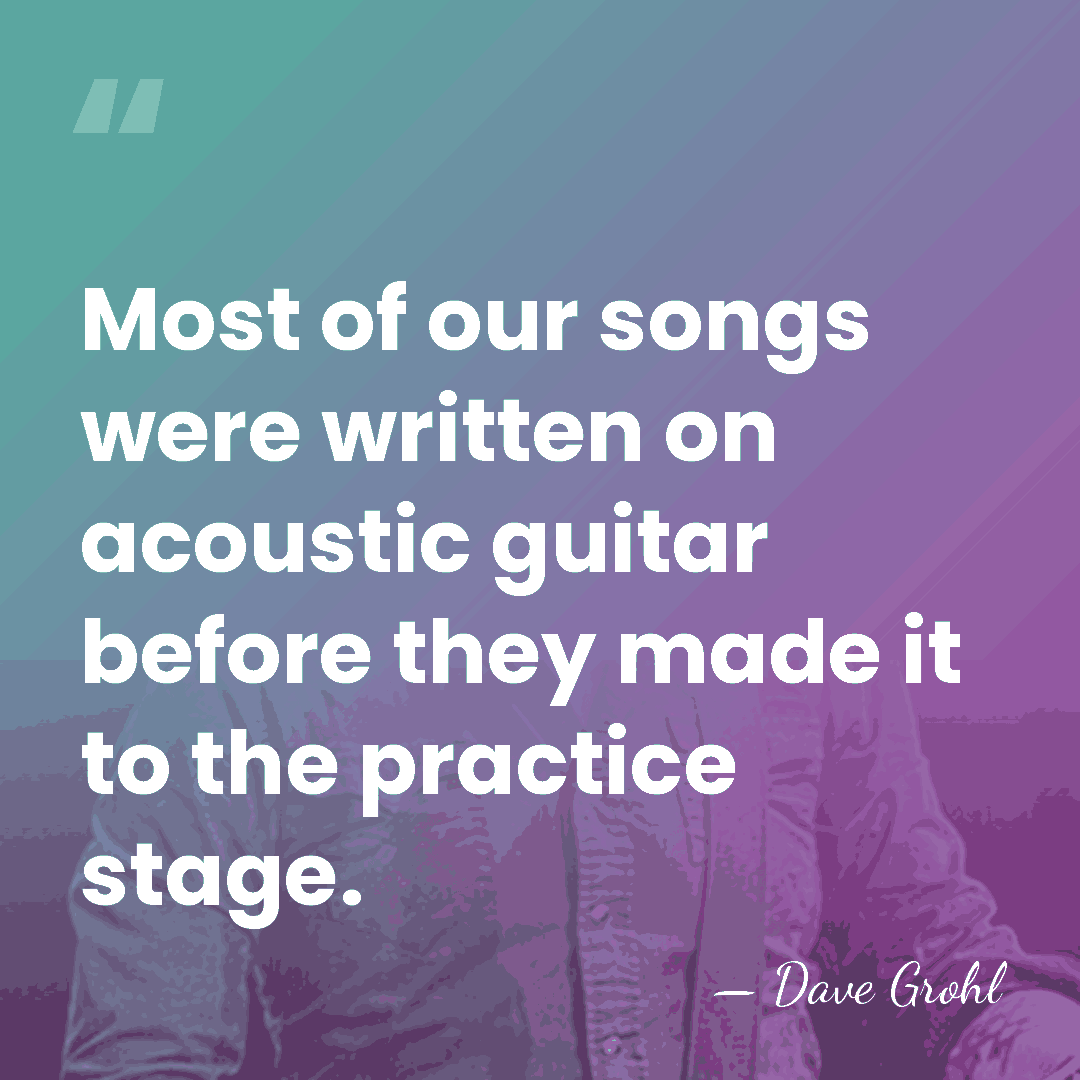 Most of our songs were written on acoustic guitar before they made&hellip; - Dave Grohl