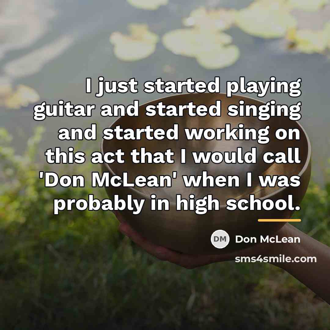 “I just started playing guitar and started singing and started…” quote by Don McLean