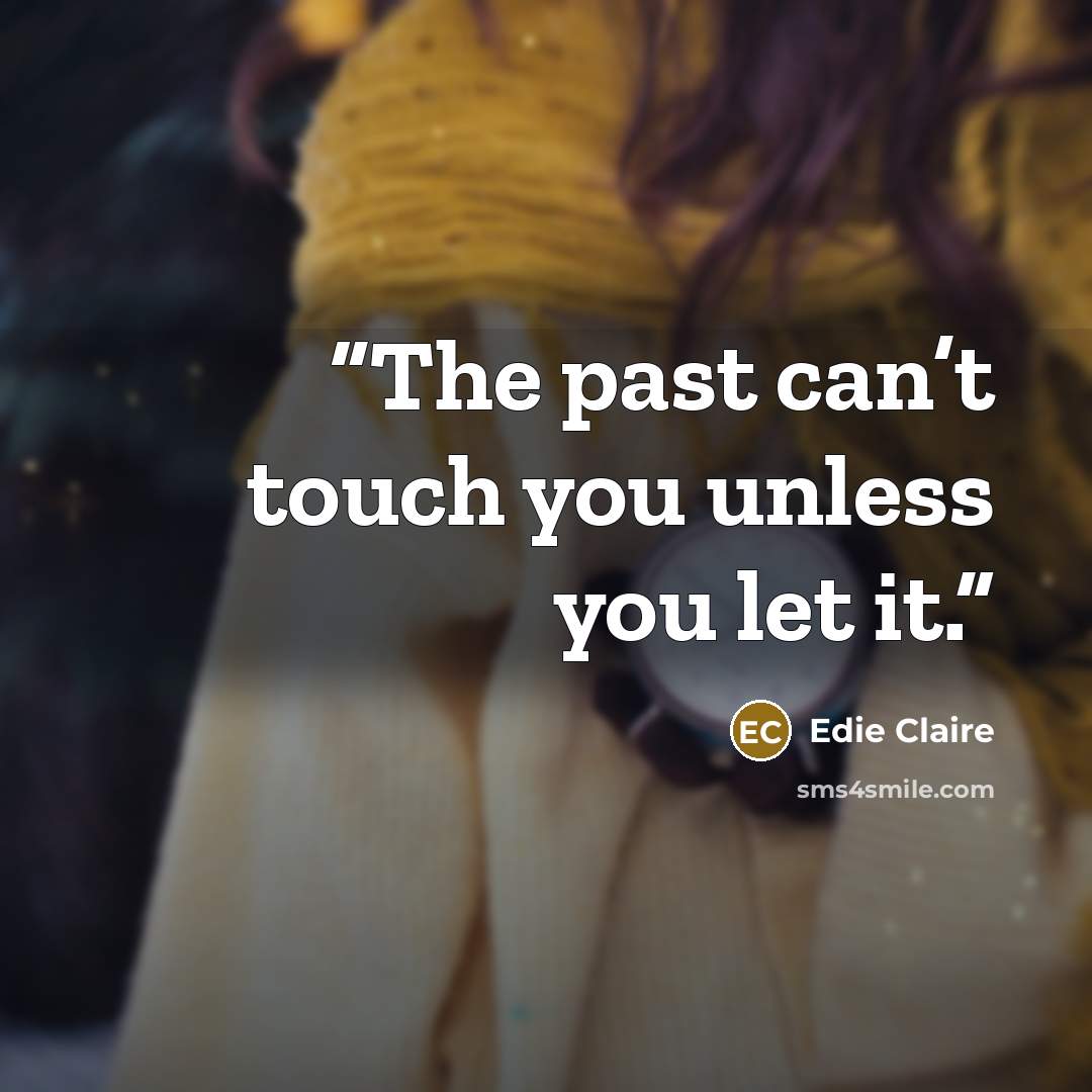 “The past can’t touch you unless you let it.” quote by Edie Claire