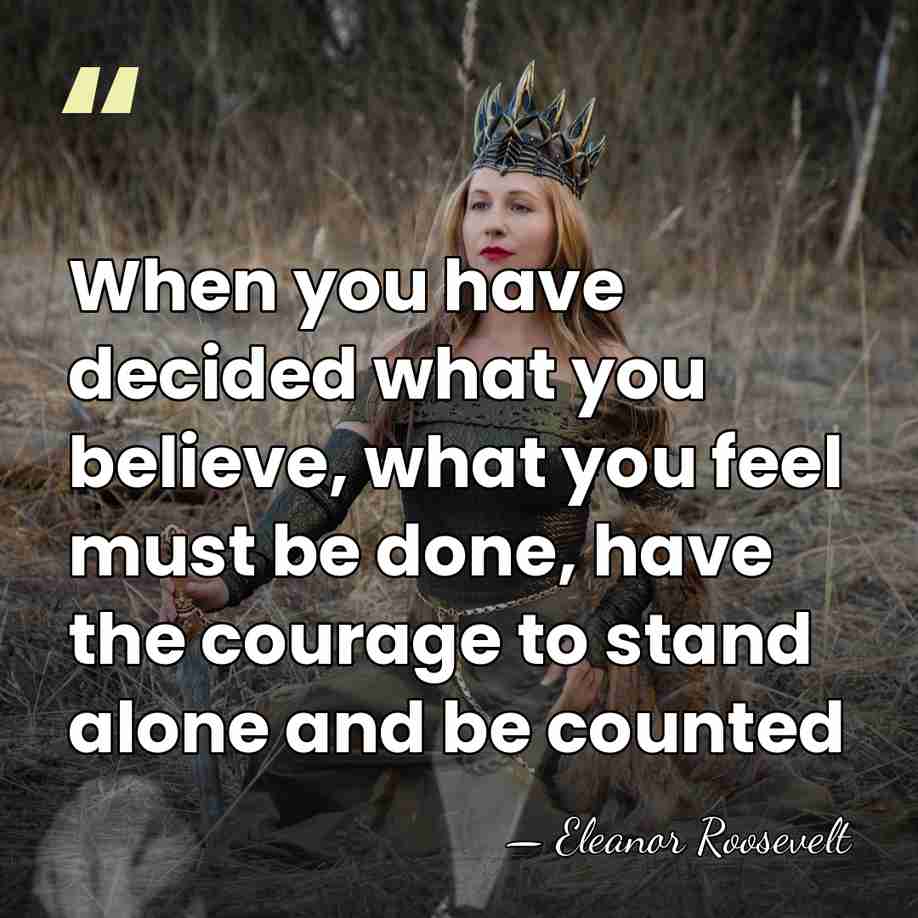 When you have decided what you believe, what you feel must be&hellip; - Eleanor Roosevelt