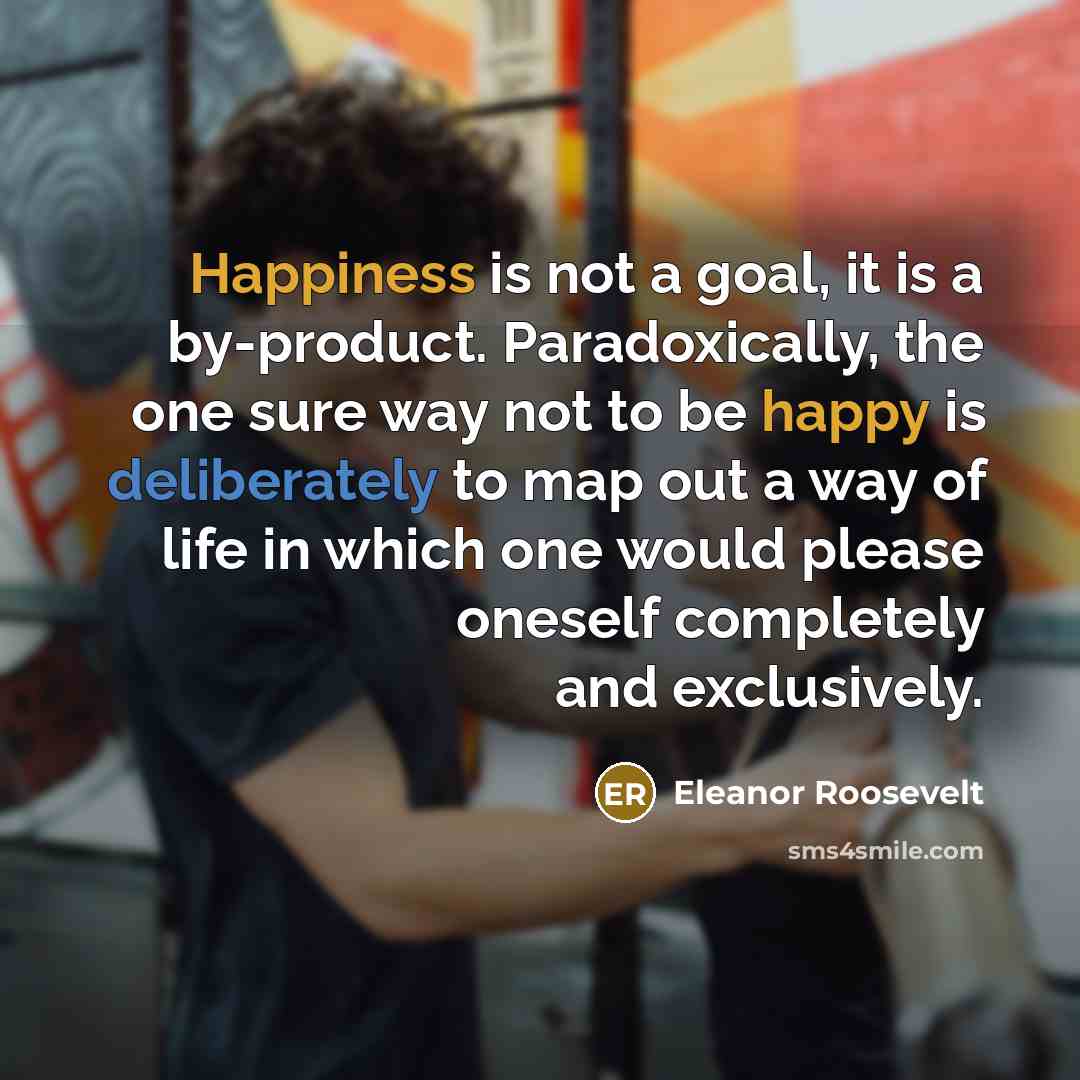 “Happiness is not a goal, it is a by-product. Paradoxically,…” quote by Eleanor Roosevelt