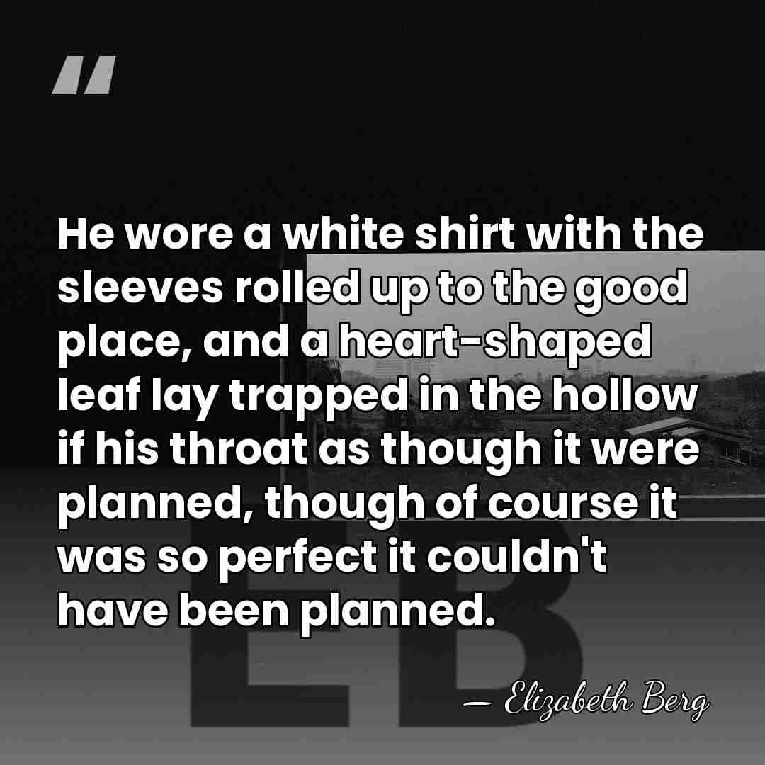 He wore a white shirt with the sleeves rolled up to the&hellip; - Elizabeth Berg