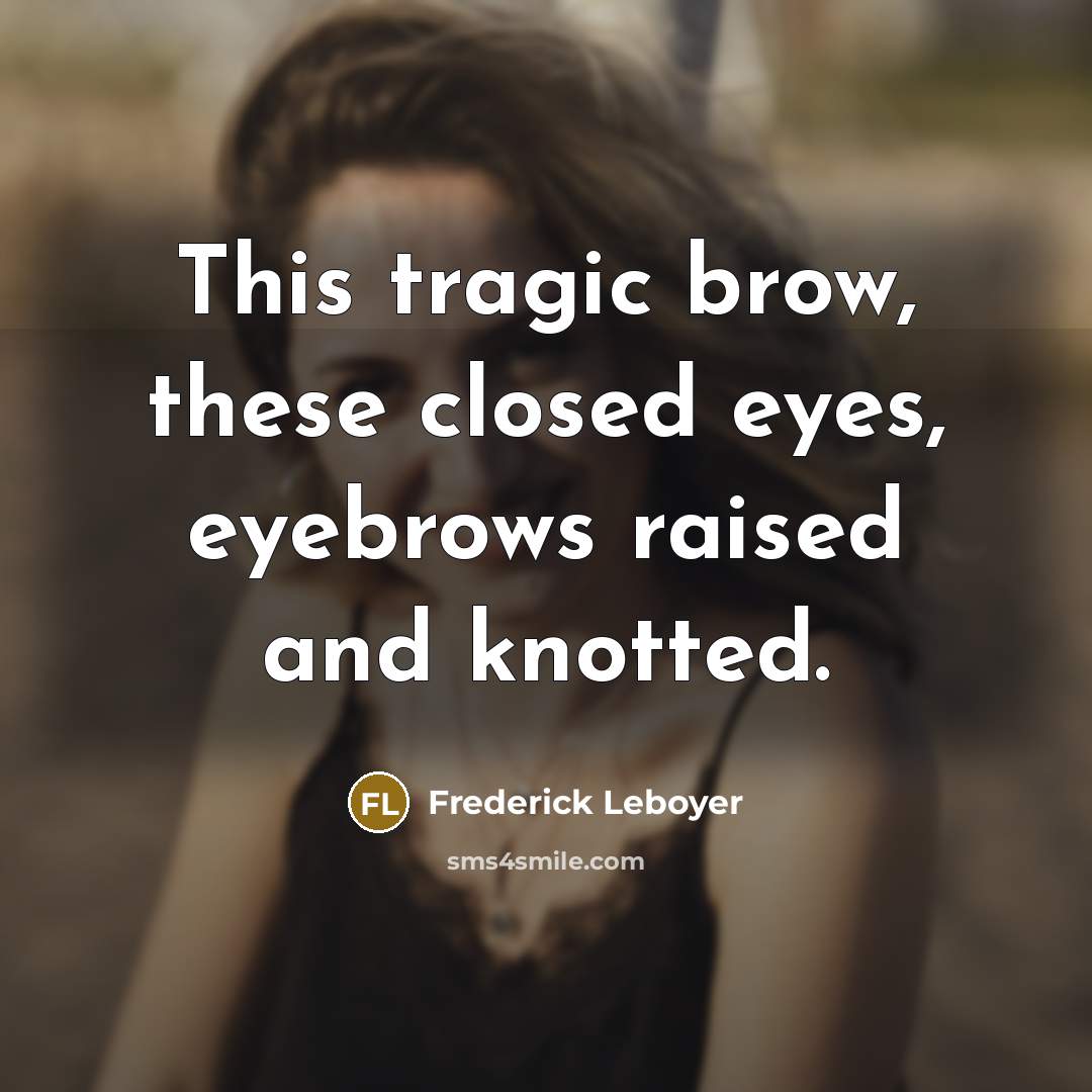 “This tragic brow, these closed eyes, eyebrows raised and knotted.…” quote by Frederick Leboyer