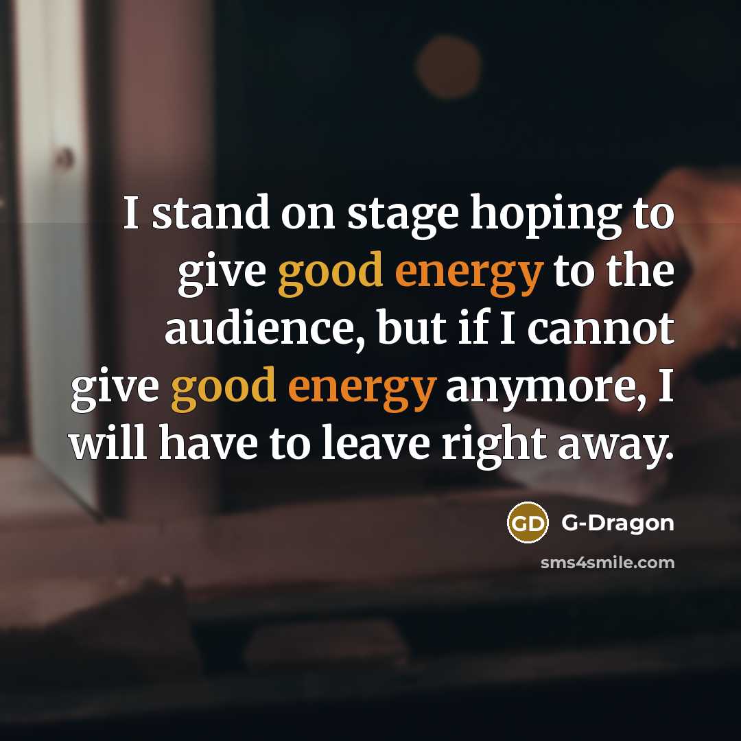 “I stand on stage hoping to give good energy to…” quote by G-Dragon