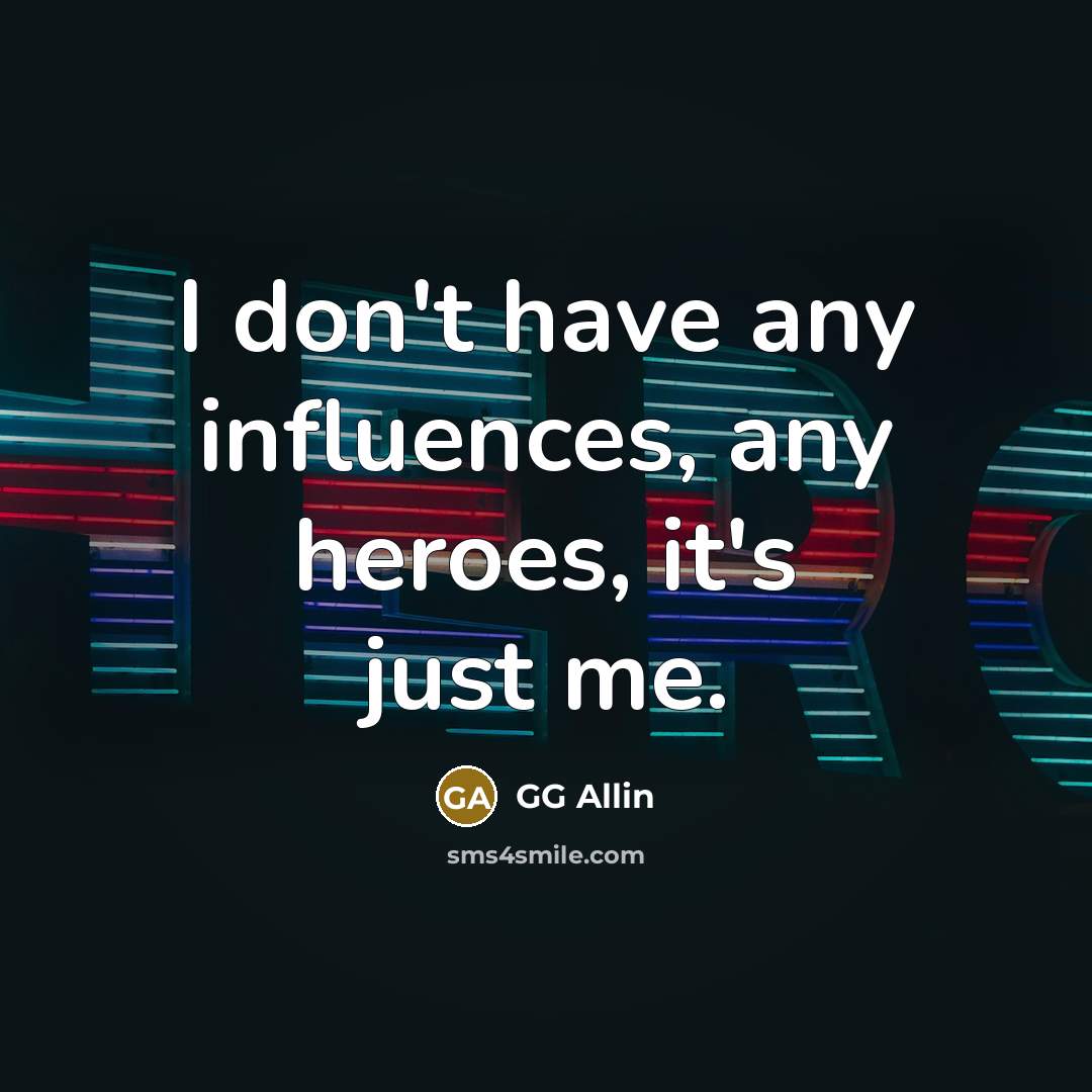“I don't have any influences, any heroes, it's just me.…” quote by GG Allin