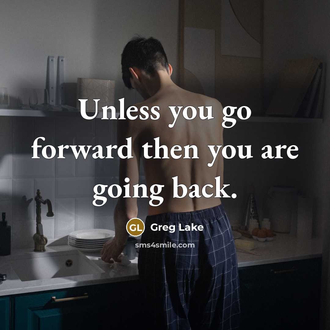 “Unless you go forward then you are going back.” quote by Greg Lake