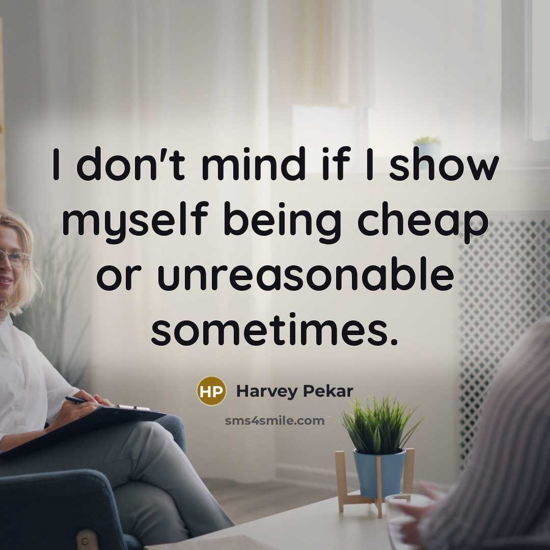 “I don't mind if I show myself being cheap or…” quote by Harvey Pekar