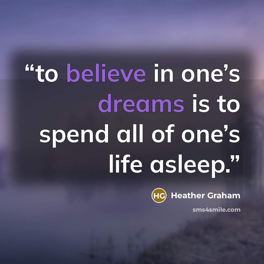 “to believe in one’s dreams is to spend all of one’s life asleep.” quote by Heather Graham