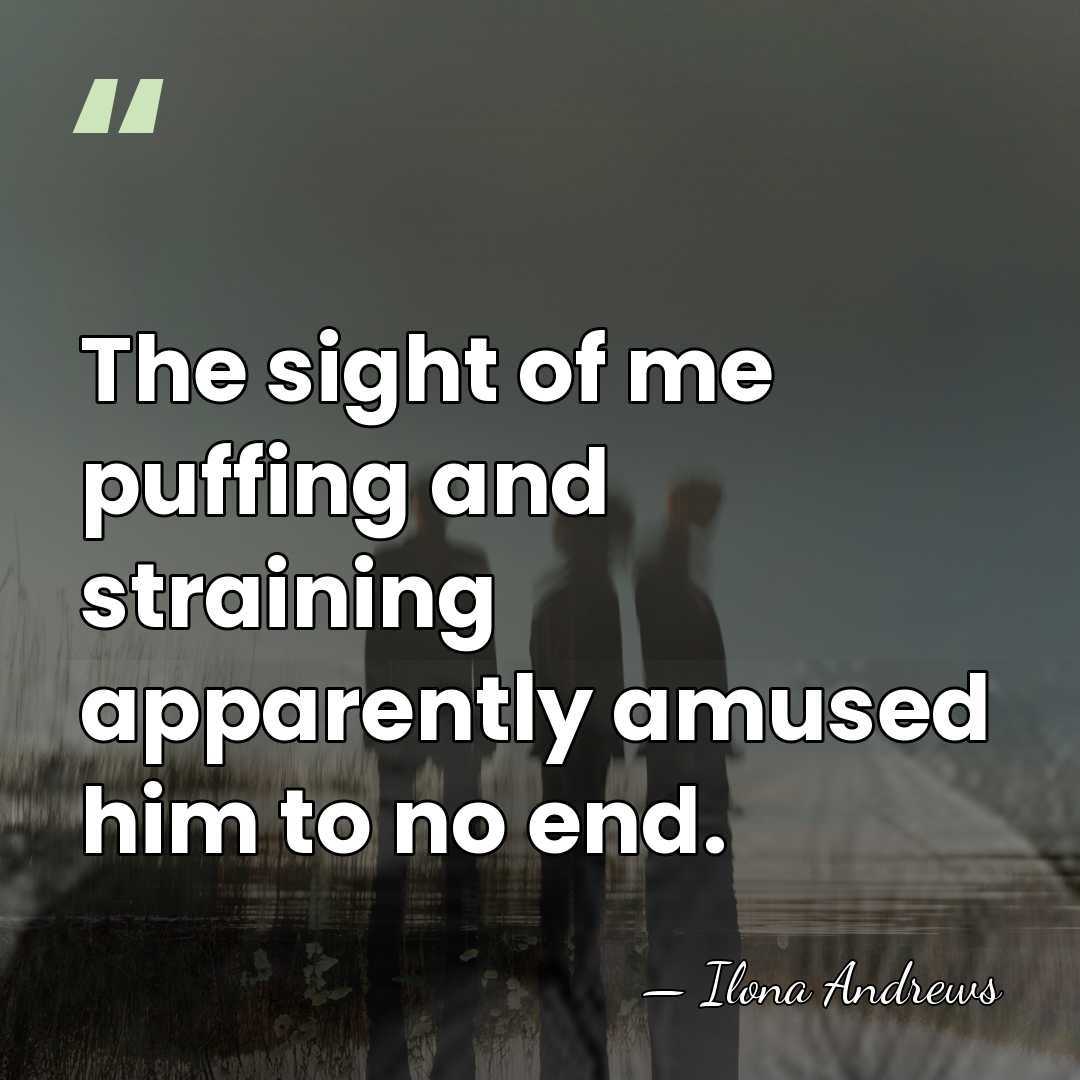 The sight of me puffing and straining apparently amused him to no&hellip; - Ilona Andrews