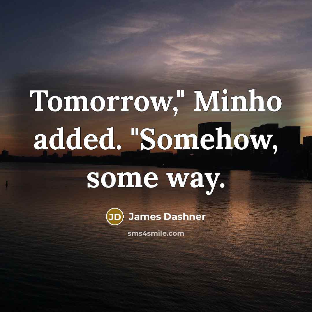 “Tomorrow," Minho added. "Somehow, some way.” quote by James Dashner