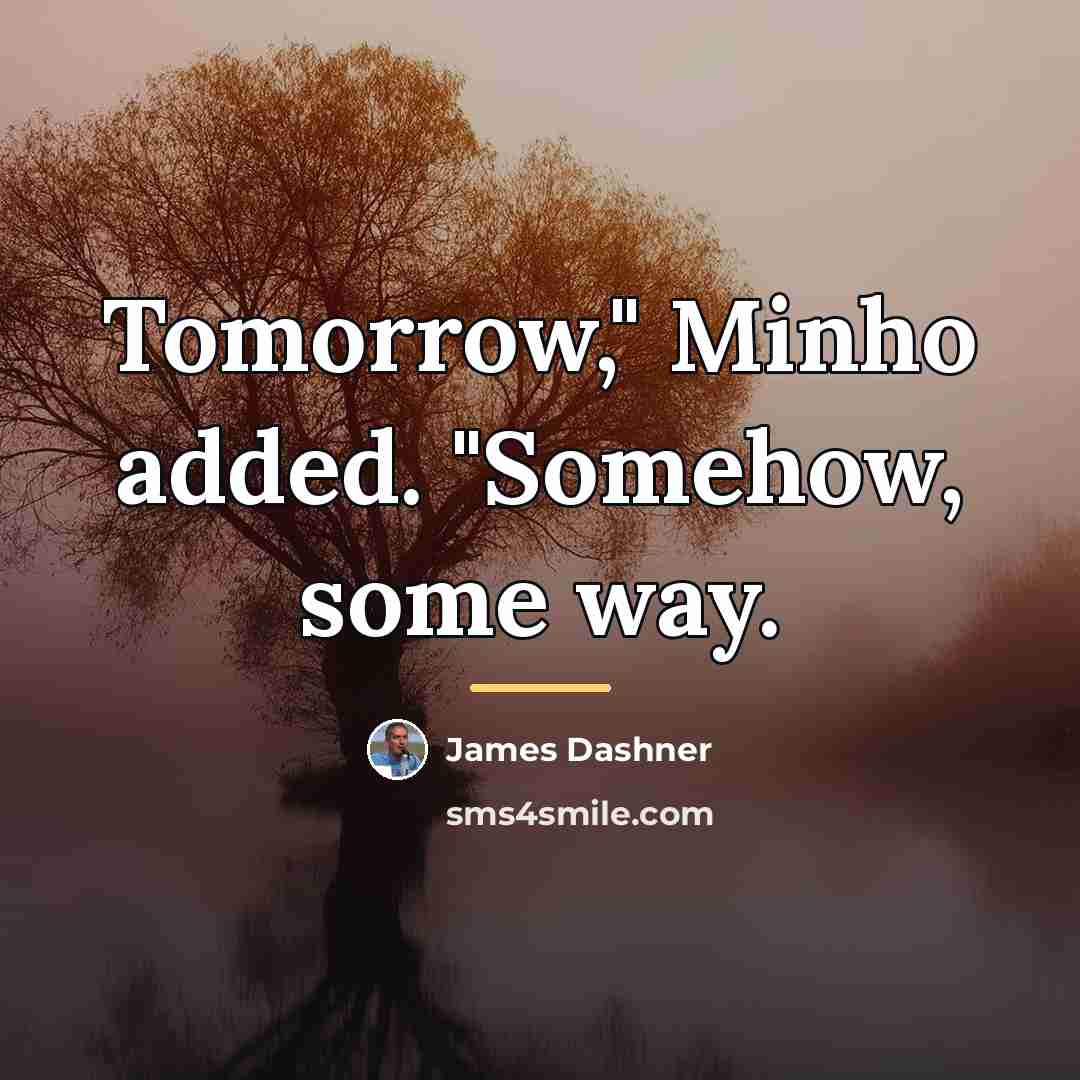 “Tomorrow," Minho added. "Somehow, some way.…” quote by James Dashner