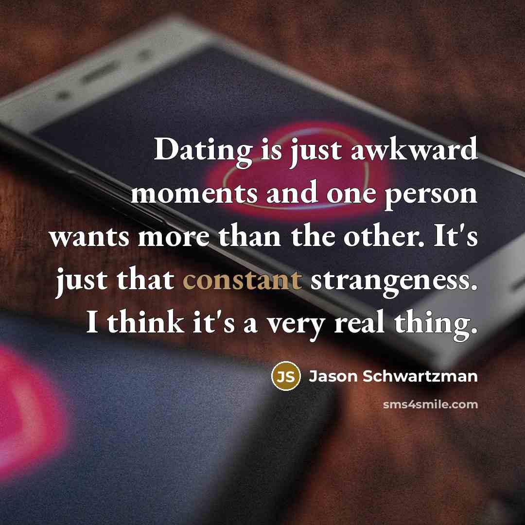 “Dating is just awkward moments and one person wants more…” quote by Jason Schwartzman