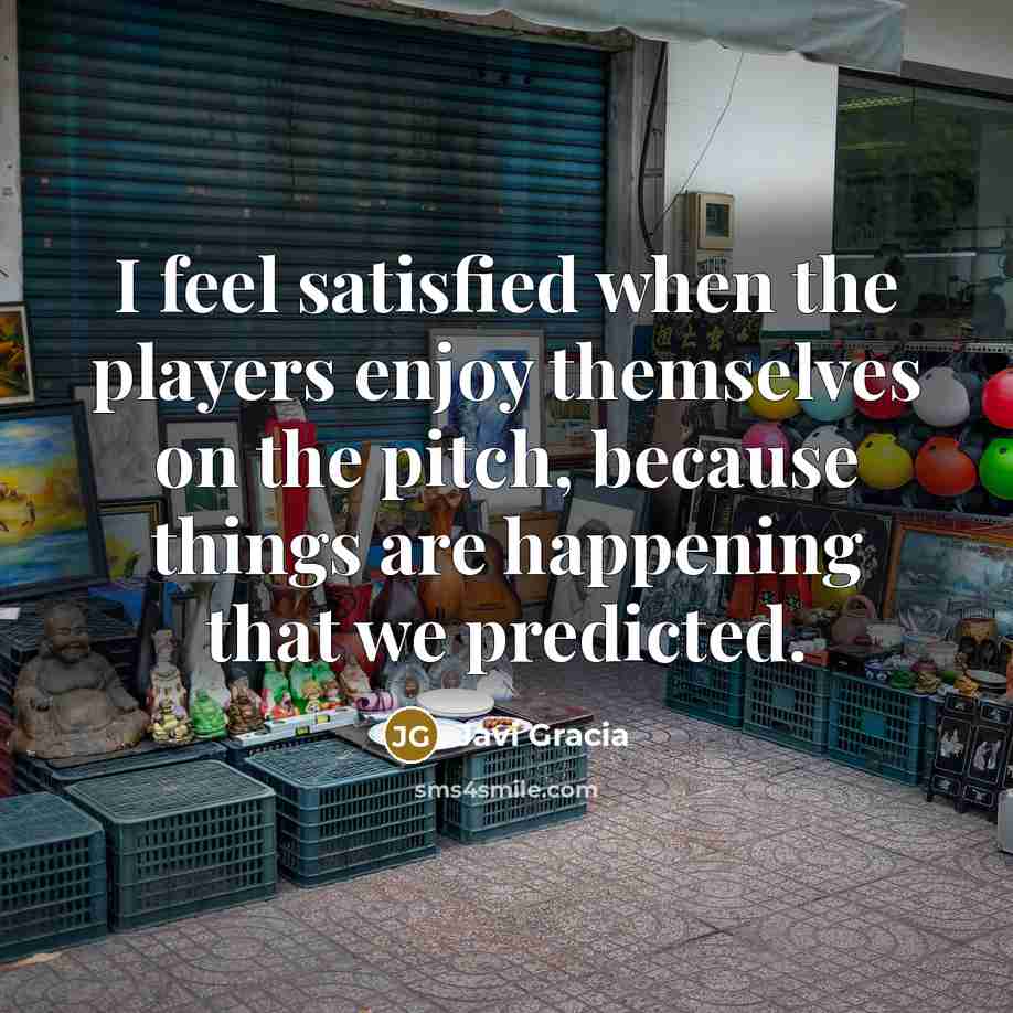 “I feel satisfied when the players enjoy themselves on the…” quote by Javi Gracia