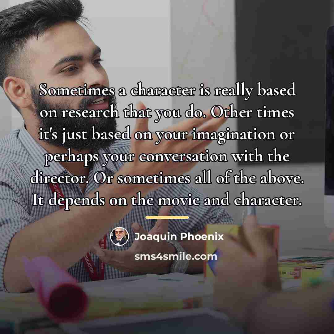 “Sometimes a character is really based on research that you…” quote by Joaquin Phoenix