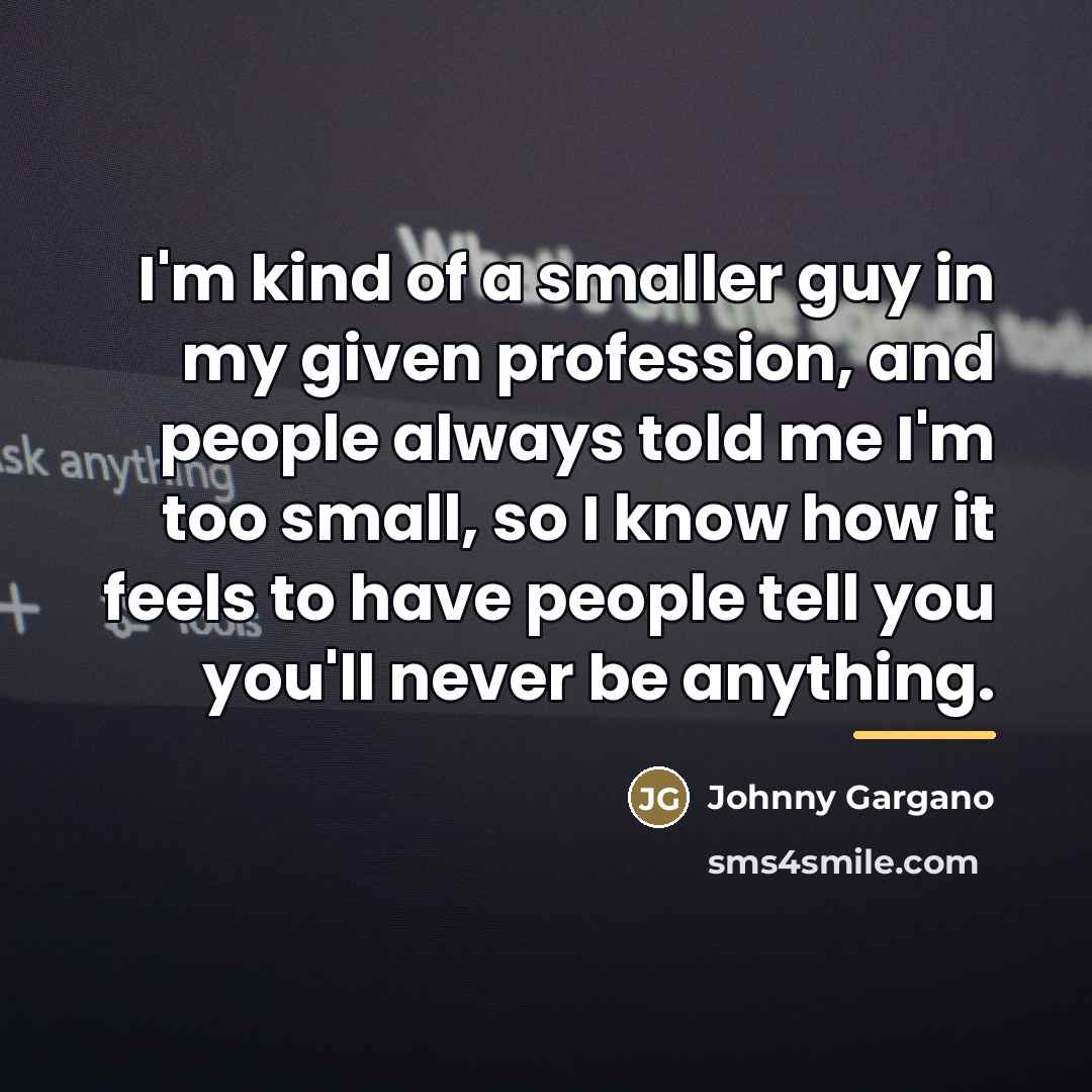 “I'm kind of a smaller guy in my given profession,…” quote by Johnny Gargano