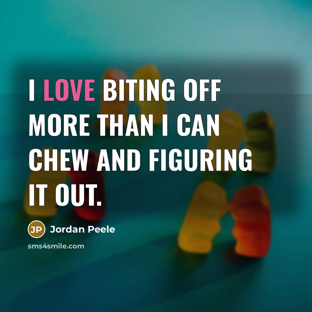 “I love biting off more than I can chew and…” quote by Jordan Peele