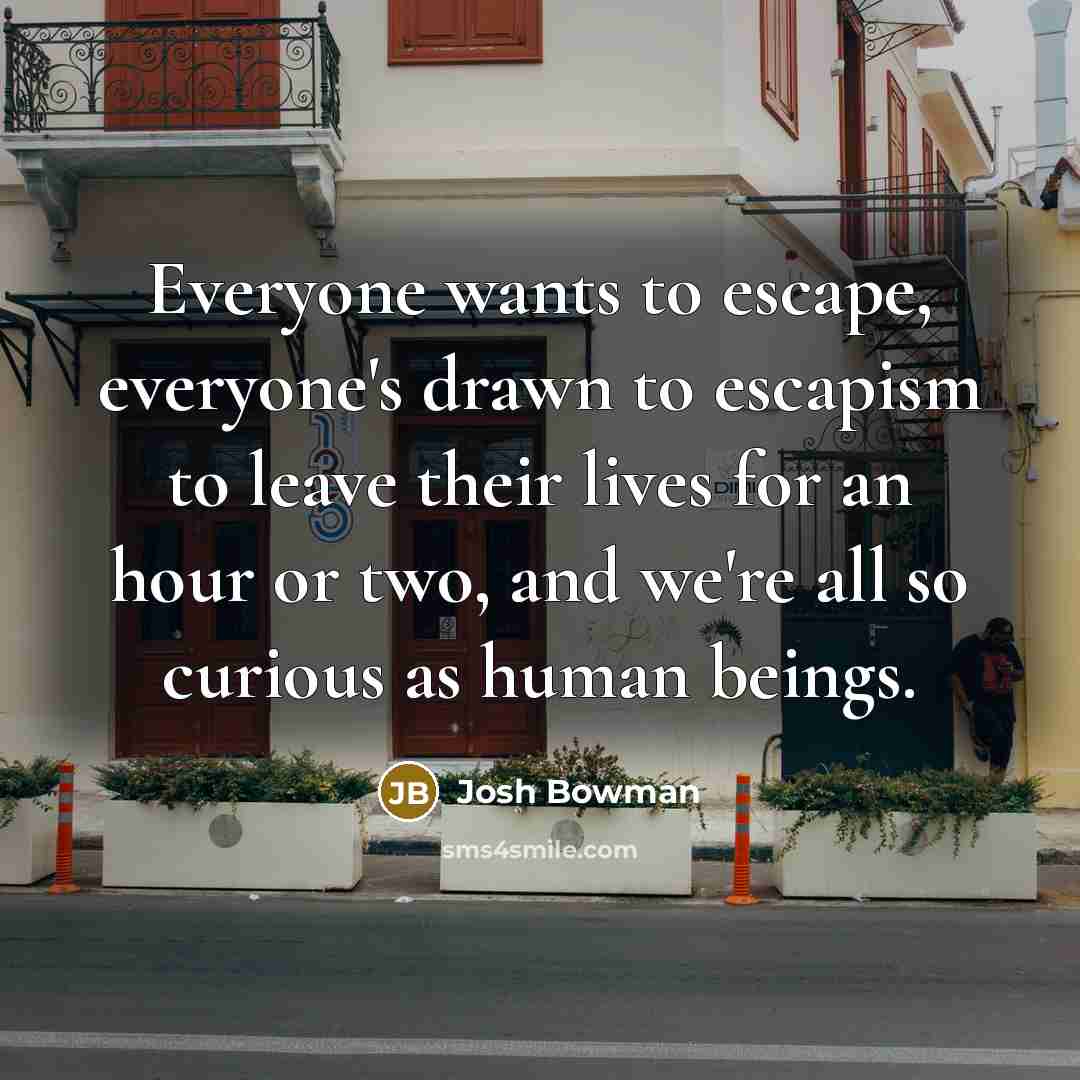 “Everyone wants to escape, everyone's drawn to escapism to leave…” quote by Josh Bowman