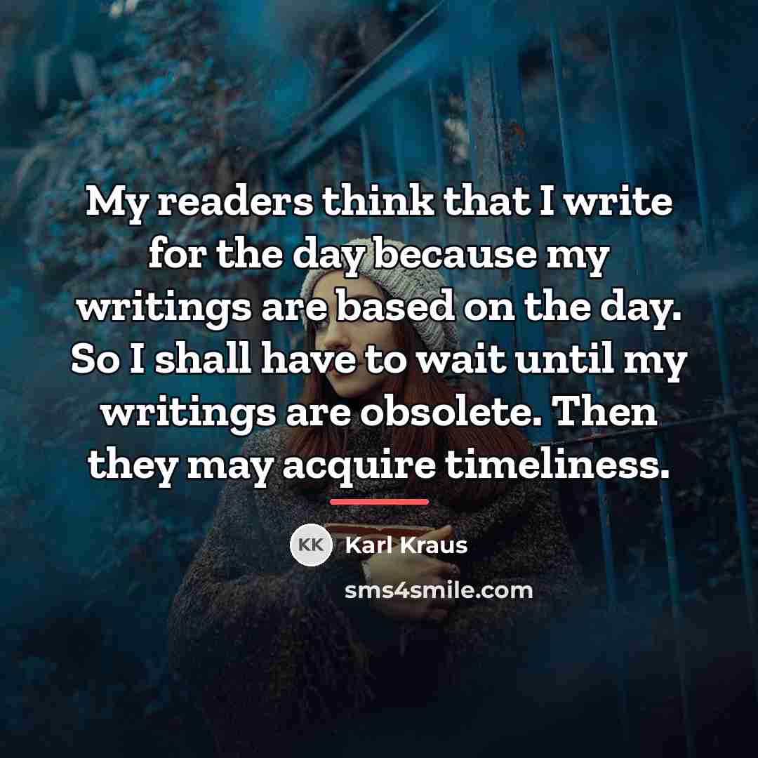 “My readers think that I write for the day because…” quote by Karl Kraus