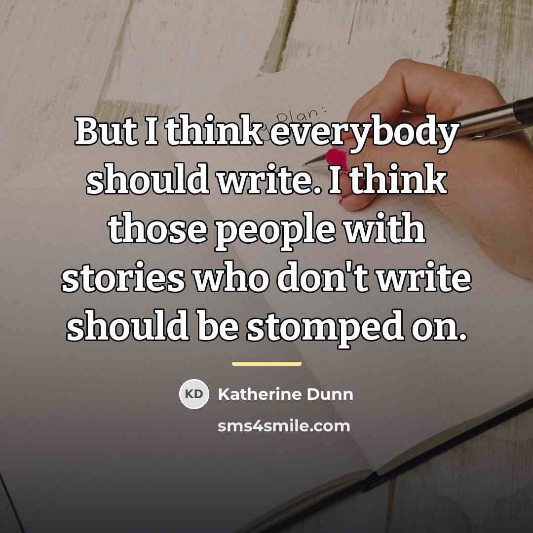 “But I think everybody should write. I think those people…” quote by Katherine Dunn