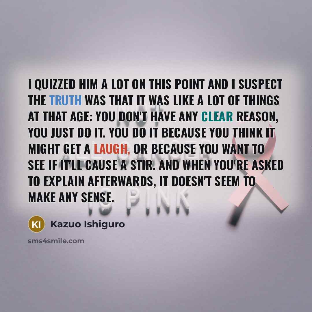 “I quizzed him a lot on this point and i…” quote by Kazuo Ishiguro
