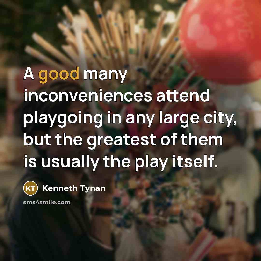 “A good many inconveniences attend playgoing in any large city,…” quote by Kenneth Tynan