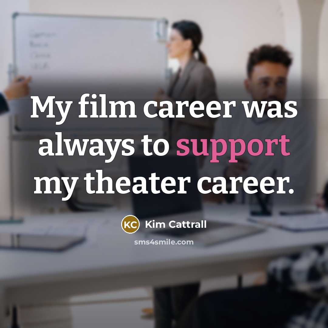 “My film career was always to support my theater career.…” quote by Kim Cattrall