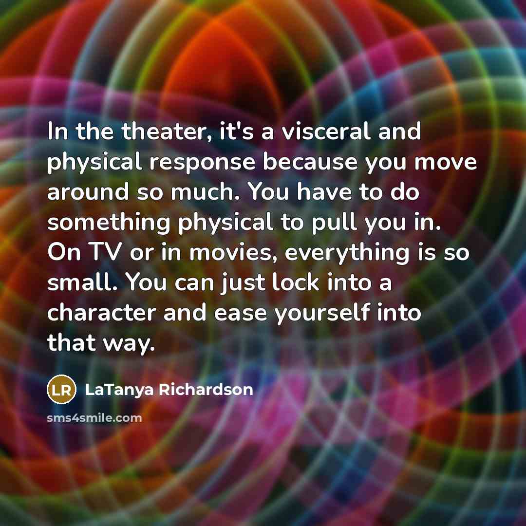 “In the theater, it's a visceral and physical response because…” quote by LaTanya Richardson