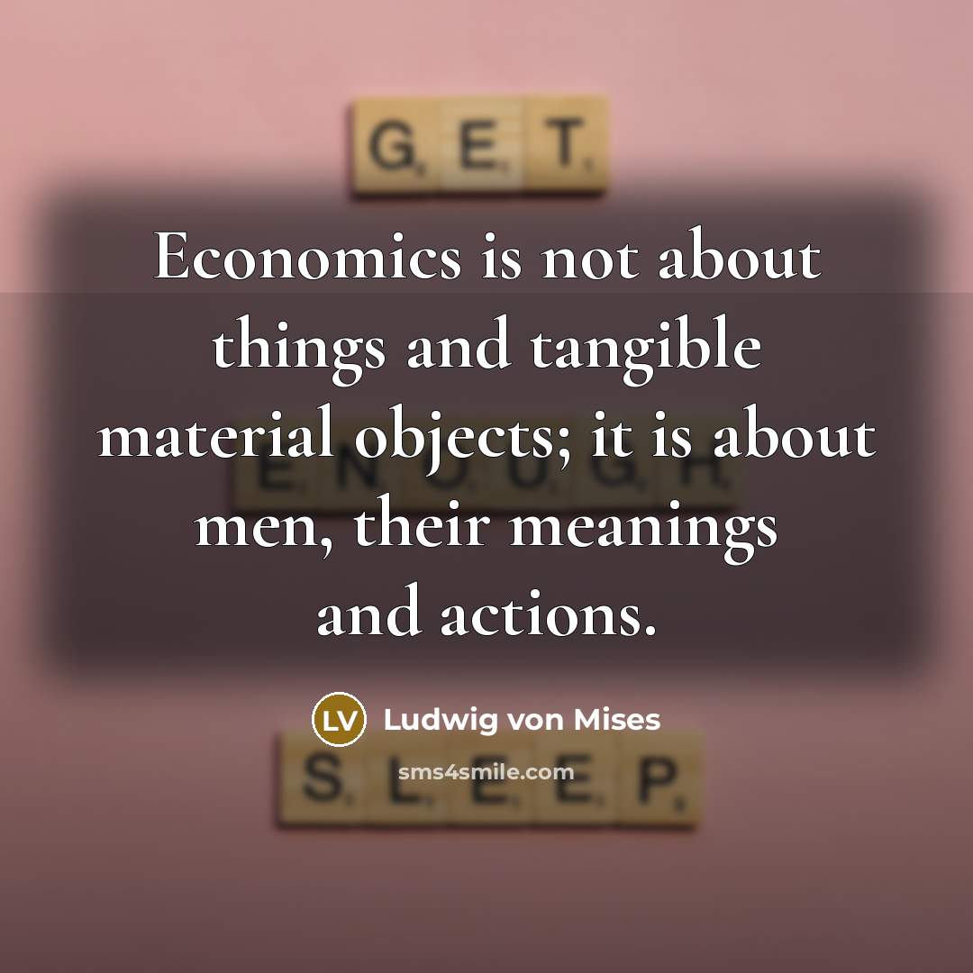 “Economics is not about things and tangible material objects; it…” quote by Ludwig von Mises