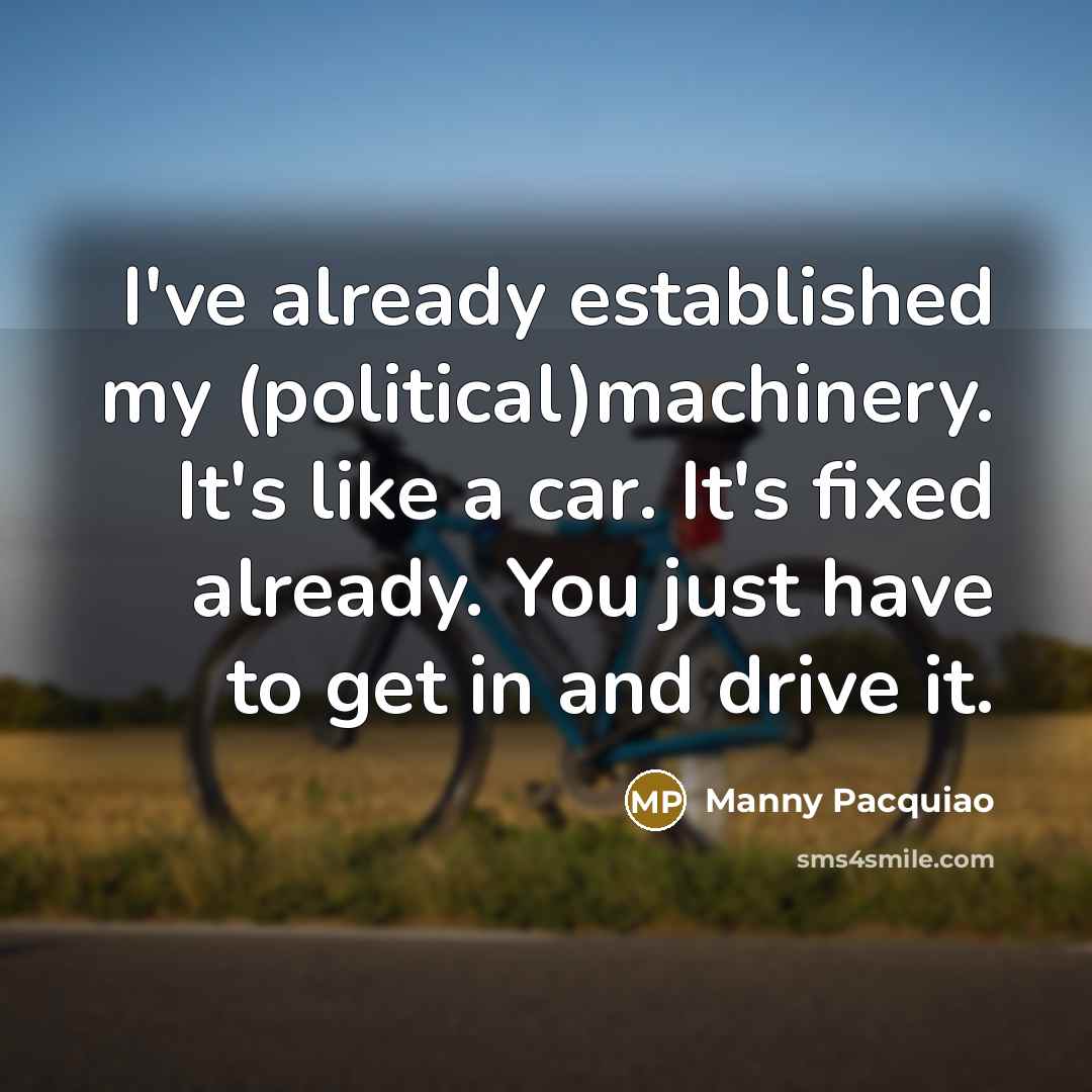 “I've already established my (political)machinery. It's like a car. It's…” quote by Manny Pacquiao