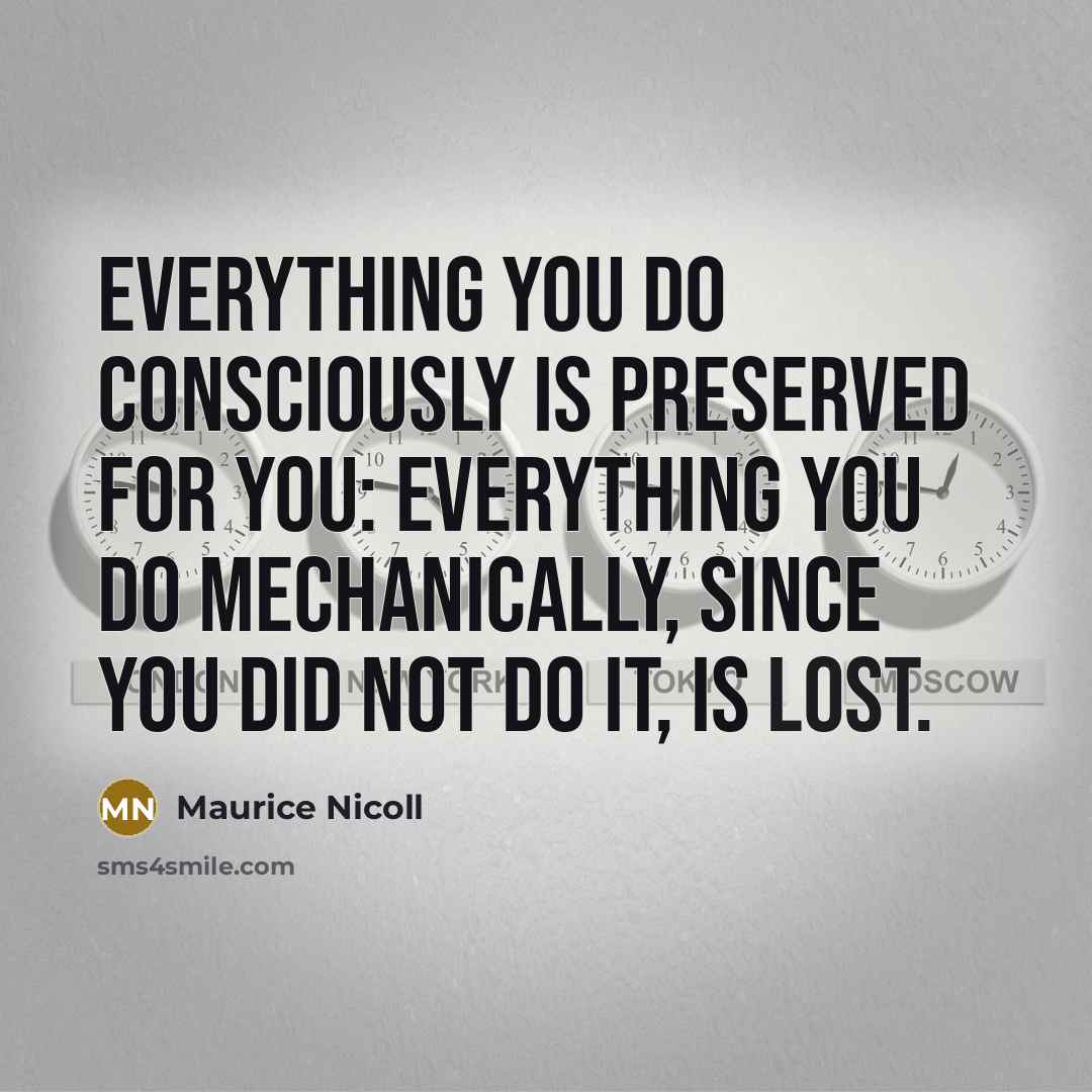 “Everything you do consciously is preserved for you: everything you…” quote by Maurice Nicoll