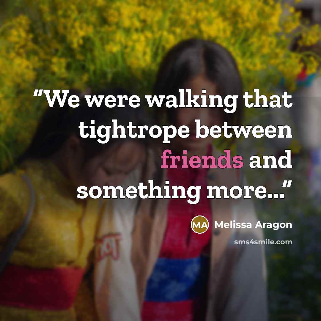 “We were walking that tightrope between friends and something more...” quote by Melissa Aragon