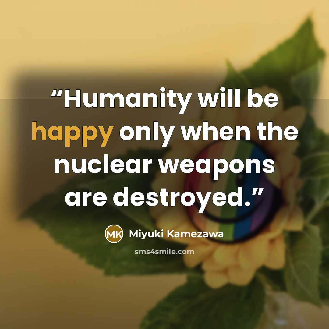 “Humanity will be happy only when the nuclear weapons are destroyed.” quote by Miyuki Kamezawa