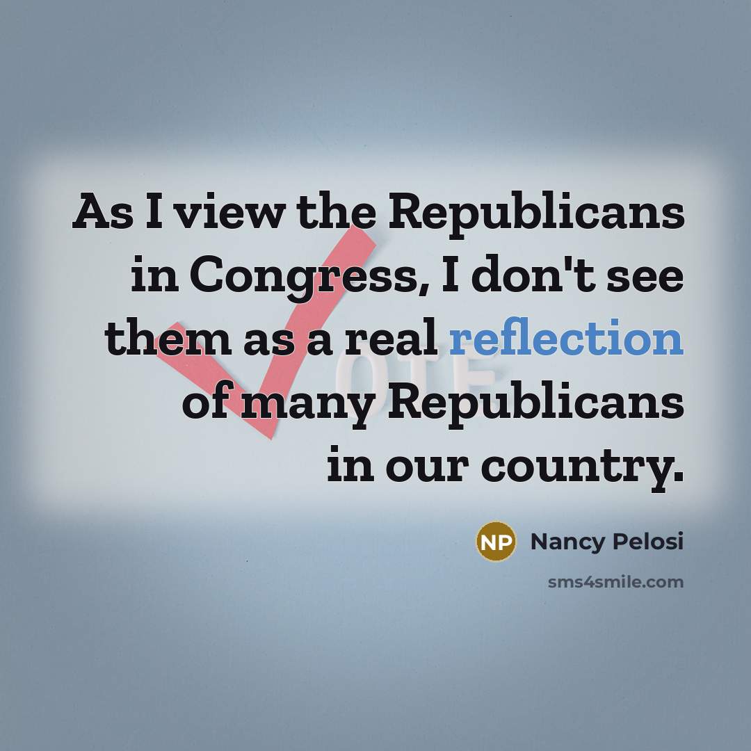 “As I view the Republicans in Congress, I don't see…” quote by Nancy Pelosi