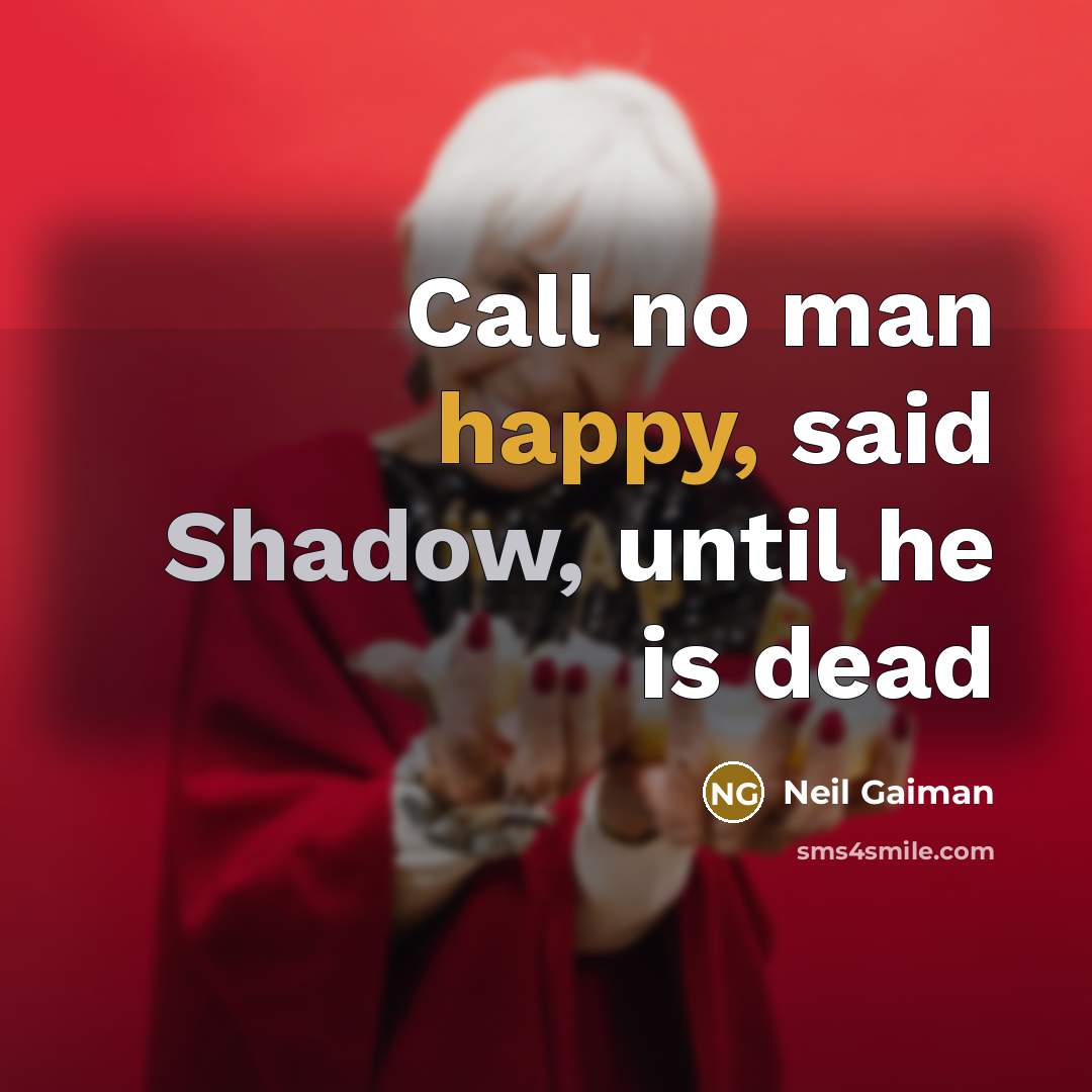 “Call no man happy, said Shadow, until he is dead…” quote by Neil Gaiman