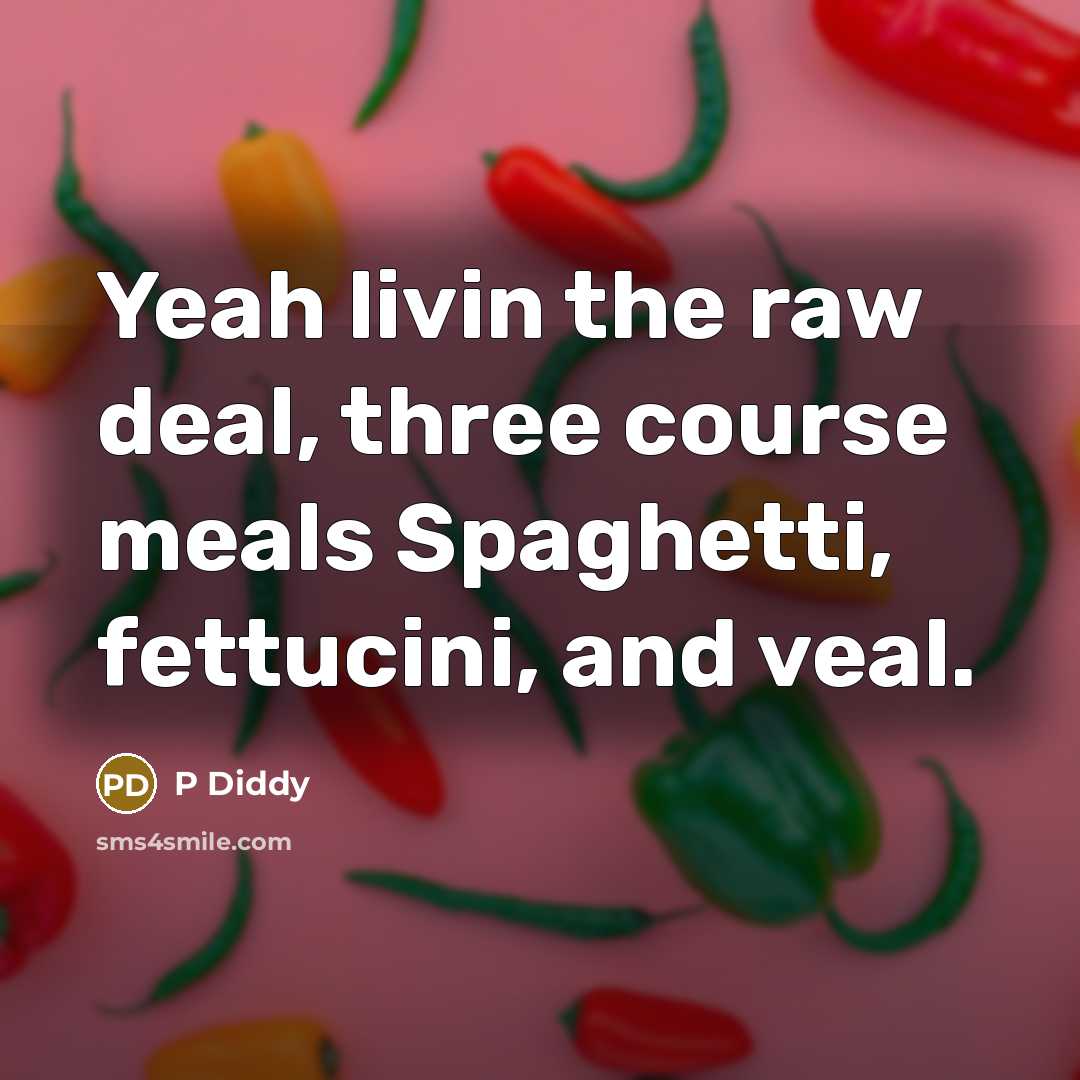 “Yeah livin the raw deal, three course meals Spaghetti, fettucini, and veal.” quote by P Diddy