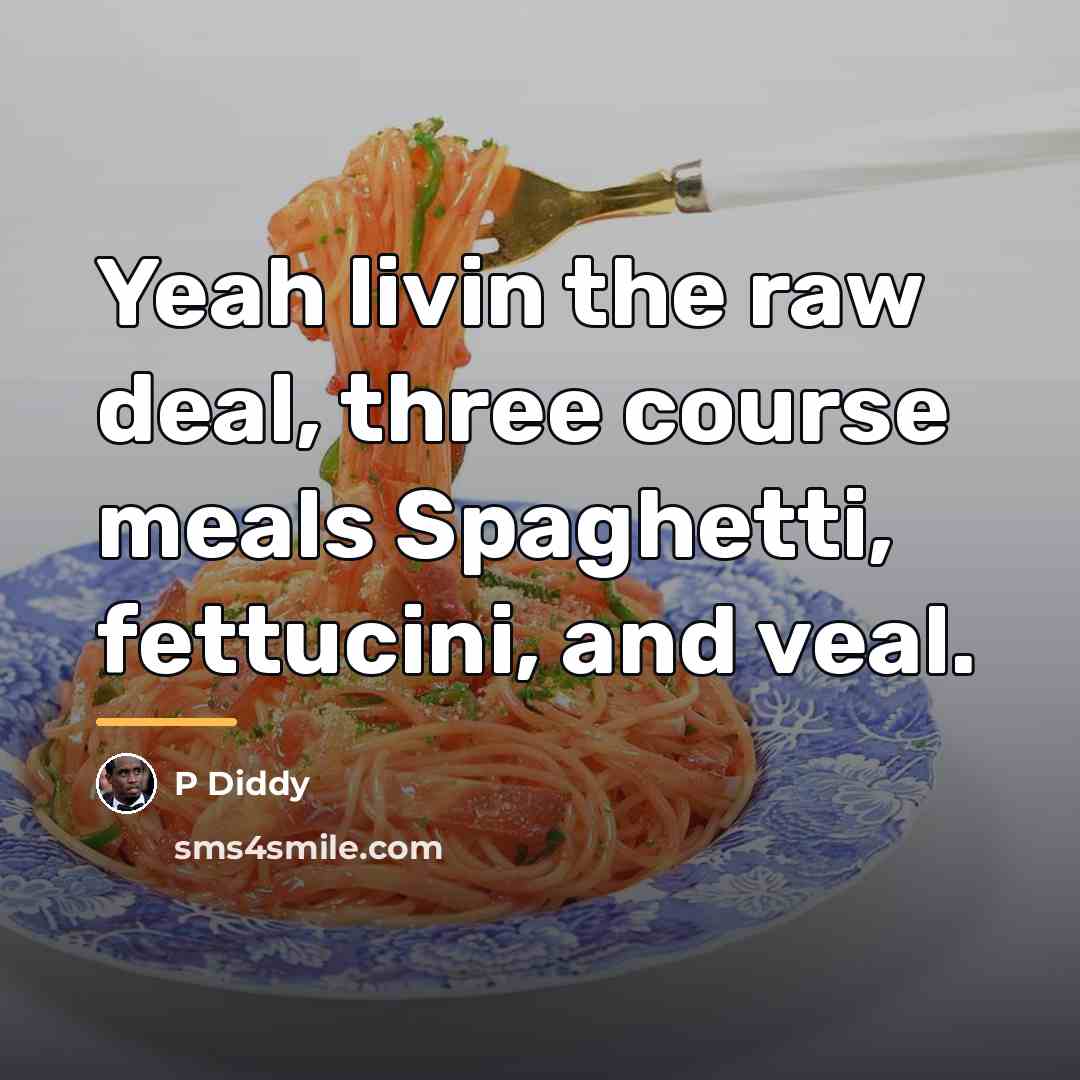 “Yeah livin the raw deal, three course meals Spaghetti, fettucini,…” quote by P Diddy