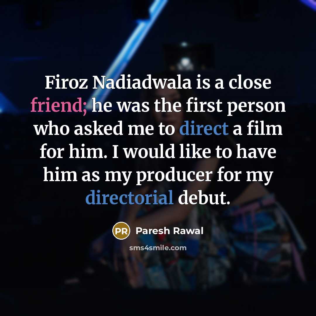 “Firoz Nadiadwala is a close friend; he was the first person who asked me to direct a film for him. I would like to have him as my producer for my directorial debut.” quote by Paresh Rawal
