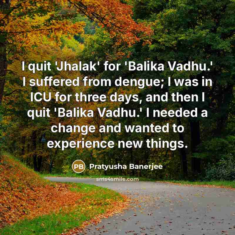 “I quit 'Jhalak' for 'Balika Vadhu.' I suffered from dengue;…” quote by Pratyusha Banerjee