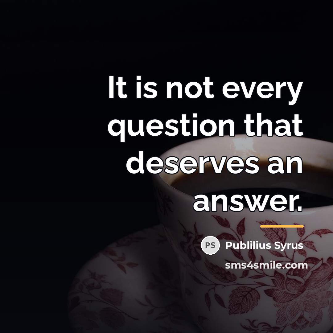 “It is not every question that deserves an answer.…” quote by Publilius Syrus