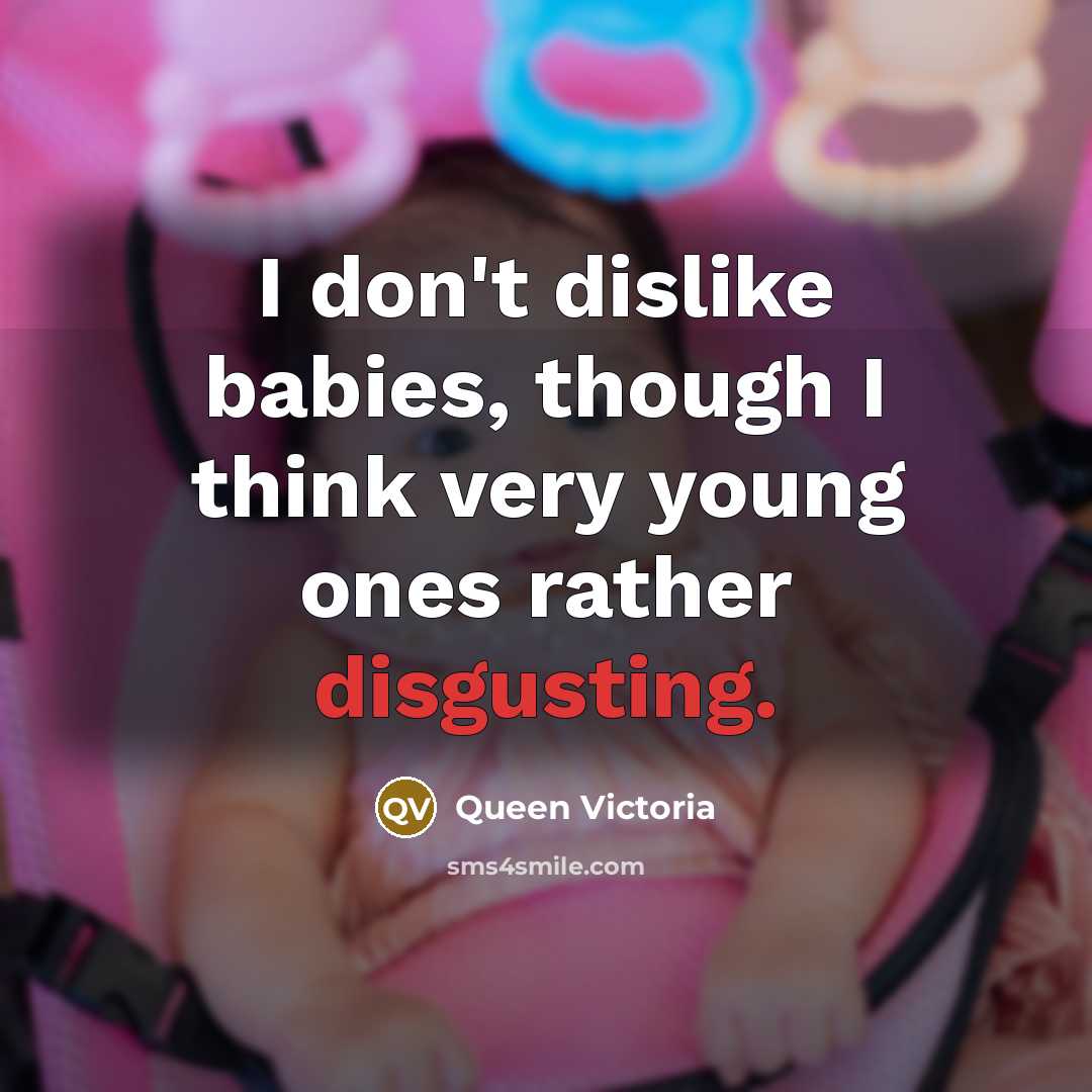 “I don't dislike babies, though I think very young ones rather disgusting.” quote by Queen Victoria