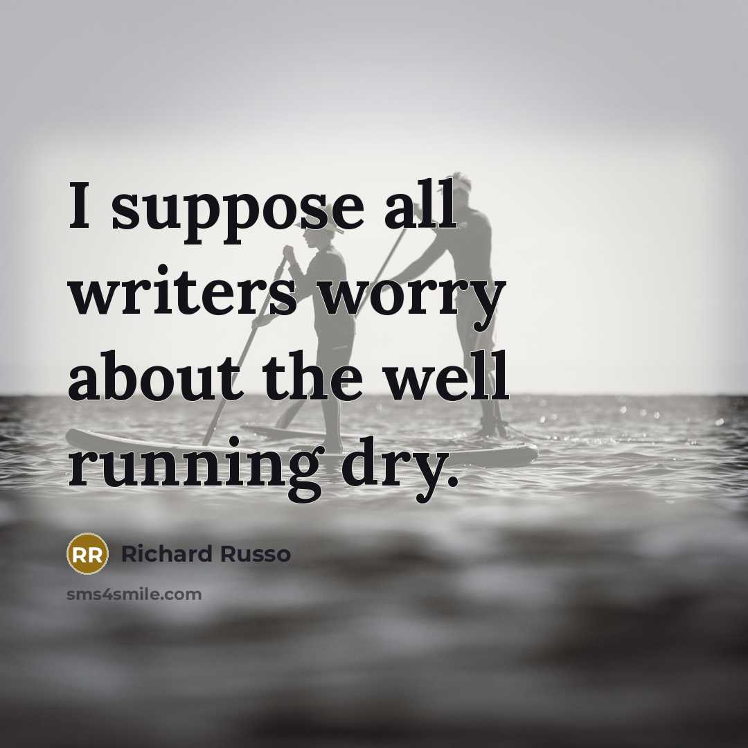 “I suppose all writers worry about the well running dry.…” quote by Richard Russo