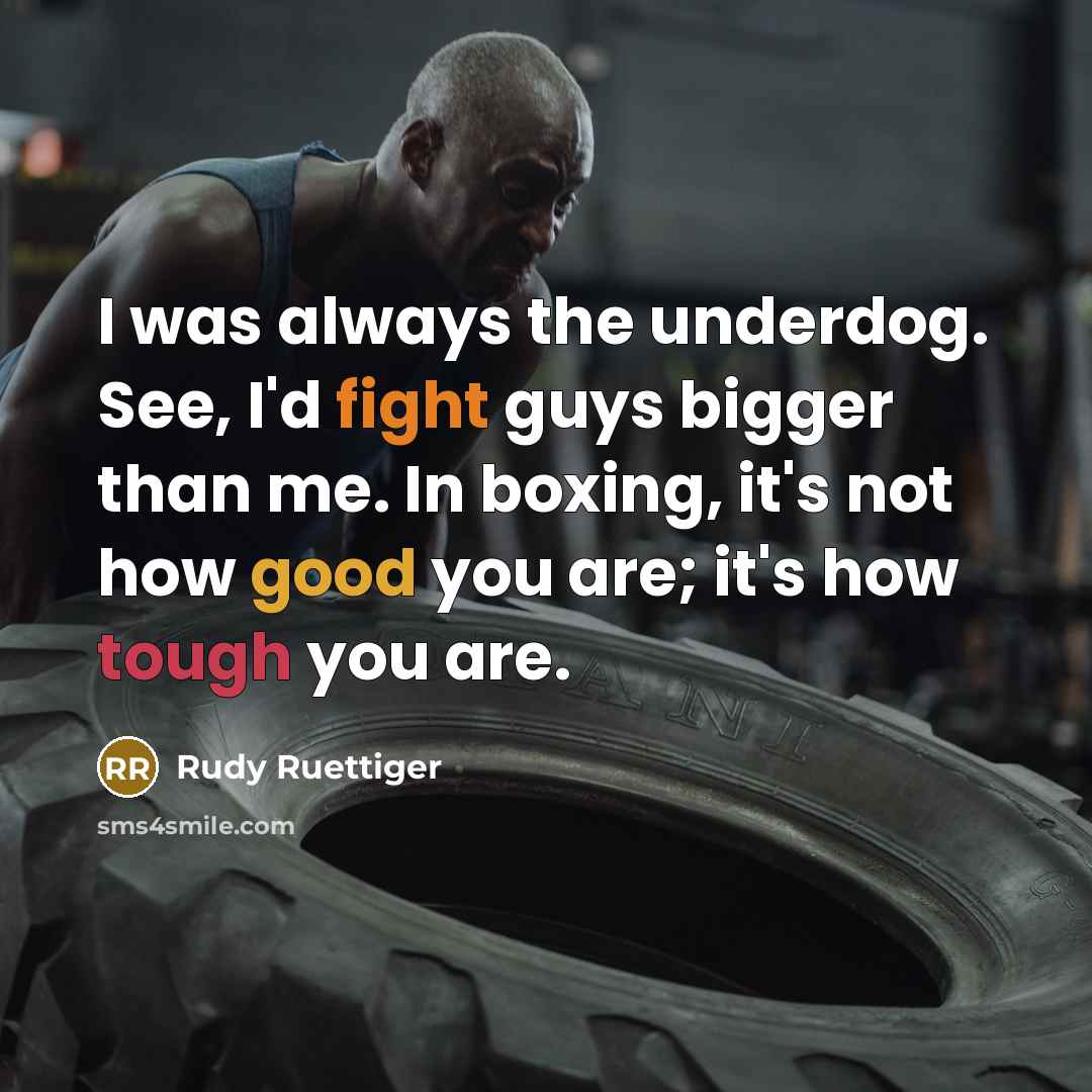 “I was always the underdog. See, I'd fight guys bigger…” quote by Rudy Ruettiger