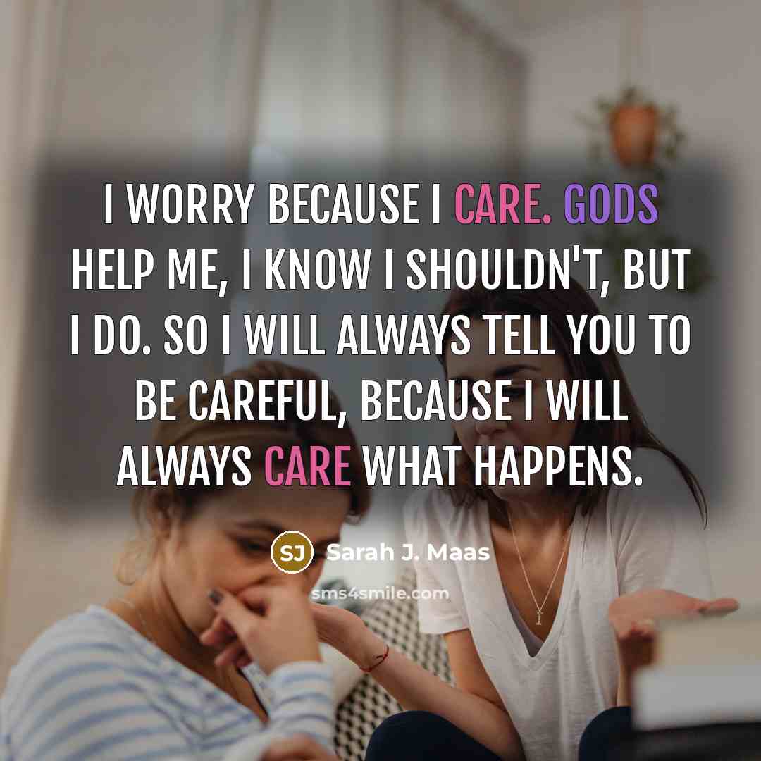 “I worry because I care. Gods help me, I know…” quote by Sarah J. Maas